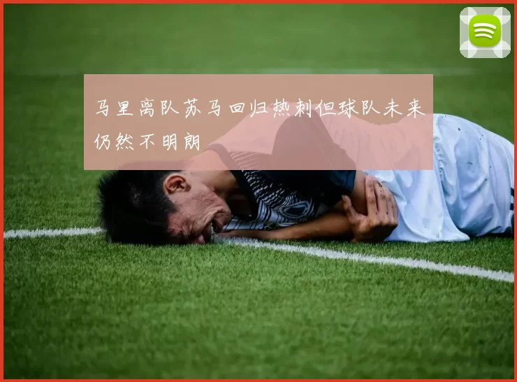 马里离队苏马回归热刺但球队未来仍然不明朗