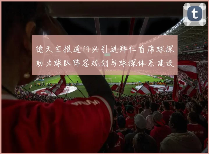 德天空报道门兴引进拜仁首席球探助力球队阵容规划与球探体系建设
