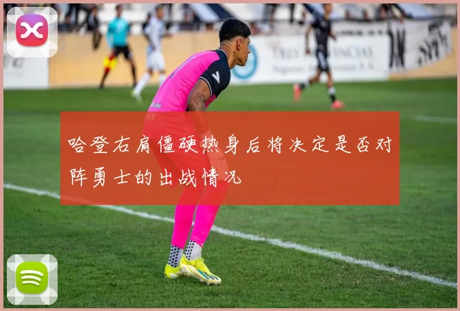 哈登右肩僵硬热身后将决定是否对阵勇士的出战情况