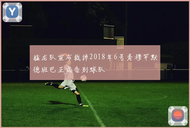 猛龙队宣布裁掉2018年6号秀穆罕默德班巴正式告别球队