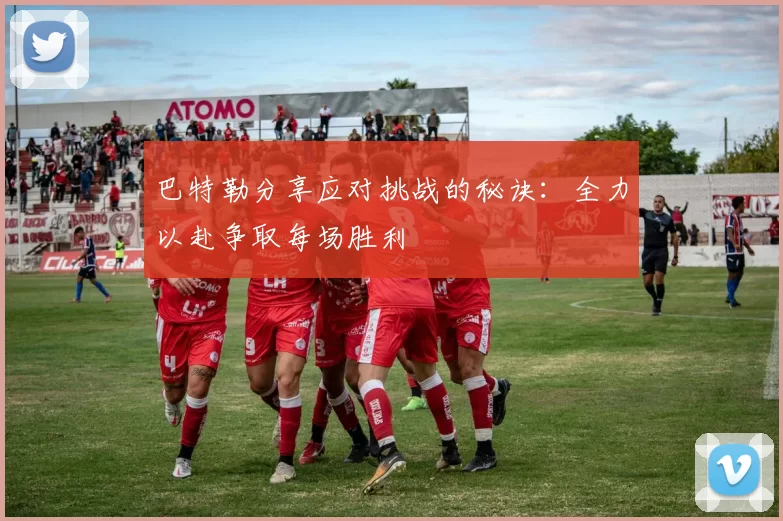 巴特勒分享应对挑战的秘诀：全力以赴争取每场胜利